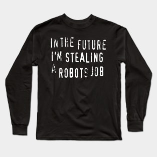 In The Future I'm Stealing A Robots Job - anti AI automation piracy text Long Sleeve T-Shirt